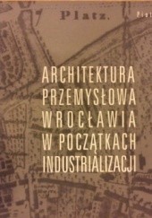 Okładka książki Architektura przemysłowa Wrocławia w początkach industrializacji Piotr Gerber