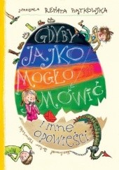 Okładka książki Gdyby jajko mogło mówić i inne opowieści Renata Piątkowska