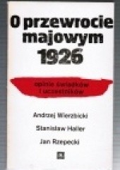 Okładka książki O przewrocie majowym 1926 : Opinie świadków i uczestników Stanisław Haller, Jan Rzepecki, Andrzej Wierzbicki