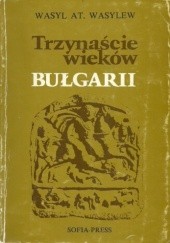 Okładka książki Trzynaście wieków Bułgarii Wasyl At. Wasylew