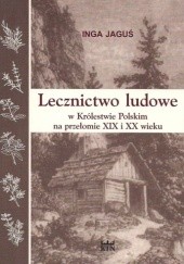 Okładka książki Lecznictwo ludowe w Królestwie Polskim na przełomie XIX i XX wieku Inga Jaguś
