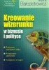 Okładka książki Kreowanie wizerunku w biznesie i polityce Grażyna Białopiotrowicz