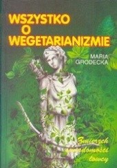 Okładka książki Wszystko o wegetarianizmie - zmierzch świadomości łowcy Maria Grodecka