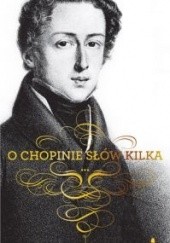 Okładka książki O Chopinie słów kilka praca zbiorowa