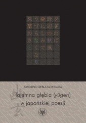 Okładka książki Tajemna głębia (yūgen) w japońskiej poezji. Twórczość Fujiwary Shunzeia i jej związki z buddyzmem Karolina Szebla-Morinaga