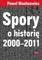 Okładka książki Spory o historię 2000–2011 Paweł Machcewicz