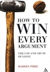 Okładka książki How to Win Every Argument: The Use and Abuse of Logic Madsen Pirie