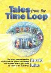 Okładka książki Tales From The Time Loop. The Most Comprehensive Expose Of The Global Conspiracy Ever Written And All You Need To Know To Be Truly Free David Icke