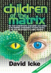 Children Of The Matrix. The Most Comprehensive Explanation Ever Written Of The Reptilian Manipulation Of Human Society-By The Man Who Brought It To Public Attention