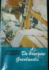 Okładka książki Do brzegów Grenlandii Dariusz Bogucki