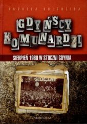 Okładka książki Gdyńscy Komunardzi. Sierpień 1980 w Stoczni Gdynia Andrzej Kołodziej