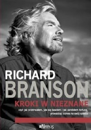 Okładka książki Kroki w nieznane, czyli jak przetrwałem, jak się bawiłem i jak zarobiłem fortunę, prowadząc biznes na swój sposób Richard Branson