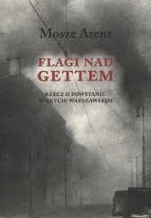 Okładka książki Flagi nad gettem. Rzecz o powstaniu w getcie warszawskim Moshe Arens
