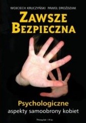 Okładka książki Zawsze bezpieczna. Psychologiczne aspekty samoobrony kobiet. Paweł Droździak, Wojciech Kruczyński