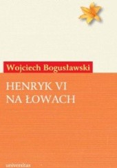 Okładka książki Henryk VI na łowach Wojciech Bogusławski