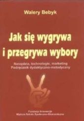 Okładka książki Jak się wygrywa i przegrywa wybory Walery Bebyk