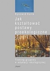 Okładka książki Jak kształtować postawy proekologiczne. Trening grupowy w edukacji ekologicznej. Ryszard Kulik