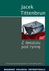 Okładka książki Z Deszczu pod Rynnę. Meandry Polskiej Prywatyzacji. Tom II Jacek Tittenbrun