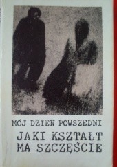 Okładka książki Mój Dzień Powszedni. Jaki kształt ma szczęście Władysław Bielski, Henryk Maziejuk, Stanisław Wiechno, praca zbiorowa