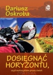 Okładka książki Dosięgnąć horyzontu, czyli motocyklem przez świat Dariusz Oskroba