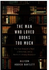 Okładka książki The Man Who Loved Books Too Much. The True Story of a Thief, a Detective, and a World of Literary Obsession Allison Hoover Bartlett