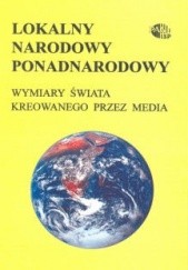 Okładka książki Lokalny, narodowy, ponadnarodowy. Wymiary świata kreowanego przez media Andrzej Szpociński