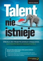 Okładka książki Talent nie istnieje. Droga do praktycznego osiągania mistrzowskich umiejętności Artur Król