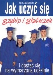 Okładka książki Jak uczyć się szybko i skutecznie i dostać się na wymarzoną uczelnię Filip Żurakowski