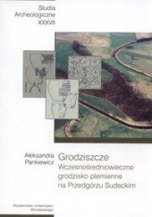 Okładka książki Grodziszcze. Wczesnośredniowieczne grodzisko plemienne na Przedgórzu Sudeckim Aleksandra Pankiewicz