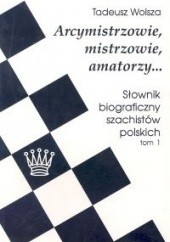 Arcymistrzowie, mistrzowie amatorzy... Słownik biograficzny szachistów polskich, tom 1