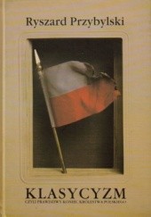 Okładka książki Klasycyzm czyli Prawdziwy koniec Królestwa Polskiego Ryszard Przybylski