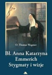 Okładka książki Błogosławiona Anna Katarzyna Emmerich. Stygmaty i wizje Thomas Wegener