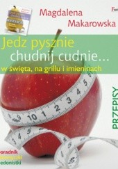 Okładka książki Jedz pysznie, chudnij cudnie w święta, na grillu i imieninach PRZEPISY Magdalena Makarowska