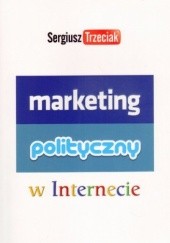 Okładka książki Marketing polityczny w Internecie Sergiusz Trzeciak