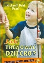 Okładka książki Jak trenować dziecko. Trening czyni mistrza Debi Pearl, Michael Pearl