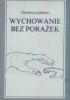 Okładka książki Wychowanie bez porażek. Rozwiązywanie konfliktów między rodzicami a dziećmi Thomas Gordon