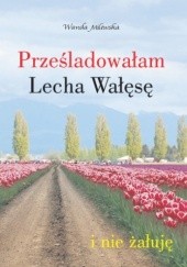 Okładka książki Prześladowałam Lecha Wałęsę i nie żałuję Wanda Milewska