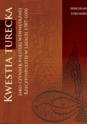Okładka książki Kwestia turecka jako czynnik polityki wewnętrznej Rzeczpospolitej w latach 1587-1606 Mirosław Łukomski