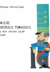 Okładka książki Opowieść o generale Tomaszku, który nie chciał pójść na wojnę Isa Tutino Vercelloni