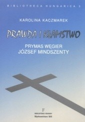 Okładka książki Prawda i kłamstwo. Prymas Węgier József Mindszenty Karolina Kaczmarek