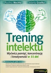 Okładka książki Trening intelektu. Wyćwicz pamięć, koncentrację i kreatywność w 31 dni Jolanta Grzelka, Paulina Mechło