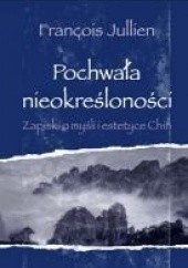 Okładka książki Pochwała nieokreśloności. Zapiski o myśli i estetyce Chin