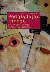 Okładka książki Podglądając Innego. Polscy trawelebryci w Ameryce Łacińskiej Marcin Florian Gawrycki