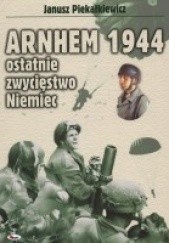 Okładka książki Arnhem 1944 - Ostatnie zwycięstwo Niemiec Janusz Piekałkiewicz