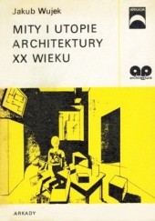Okładka książki Mity i utopie architektury XX wieku Jakub Wujek