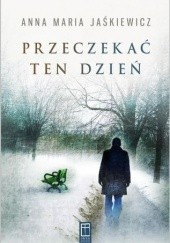 Okładka książki Przeczekać ten dzień Anna Maria Jaśkiewicz