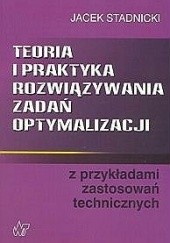 Okładka książki Teoria i praktyka rozwiązywania zadań optymalizacji z przykładami zastosowań technicznych Jacek Stadnicki
