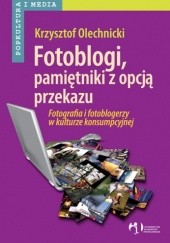 Okładka książki Fotoblogi, pamiętniki z opcją przekazu. Fotografia i fotoblogerzy w kulturze konsumpcyjnej Krzysztof Olechnicki