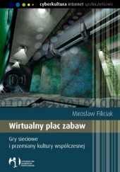 Okładka książki Wirtualny plac zabaw. Gry sieciowe i przemiany kultury współczesnej Mirosław Filiciak