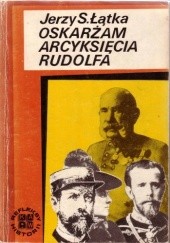 Okładka książki Oskarżam arcyksięcia Rudolfa Jerzy S. Łątka